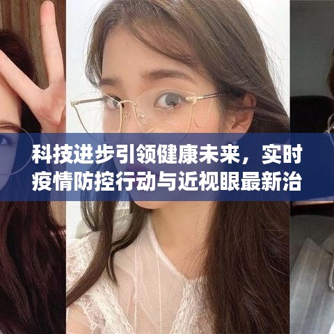 科技进步引领健康未来，实时疫情防控行动与近视眼最新治疗技术探讨