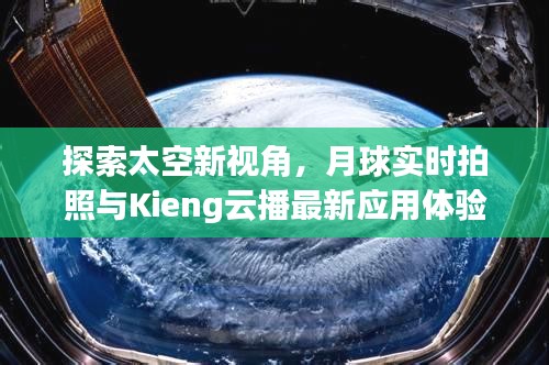 探索太空新视角，月球实时拍照与Kieng云播最新应用体验