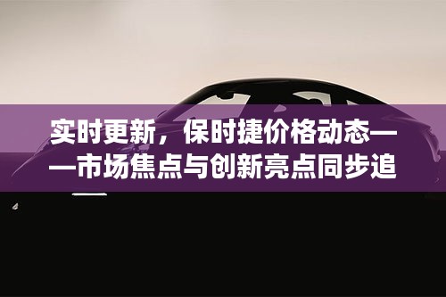 实时更新，保时捷价格动态——市场焦点与创新亮点同步追踪