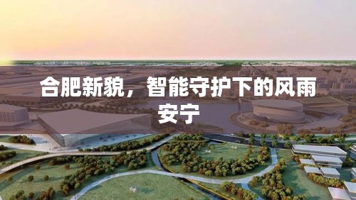 合肥新貌，智能守护下的风雨安宁