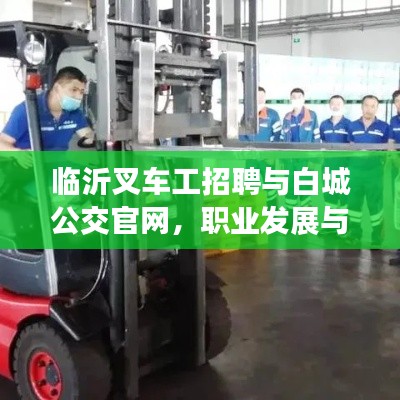 临沂叉车工招聘与白城公交官网，职业发展与出行便捷性的双翼齐飞
