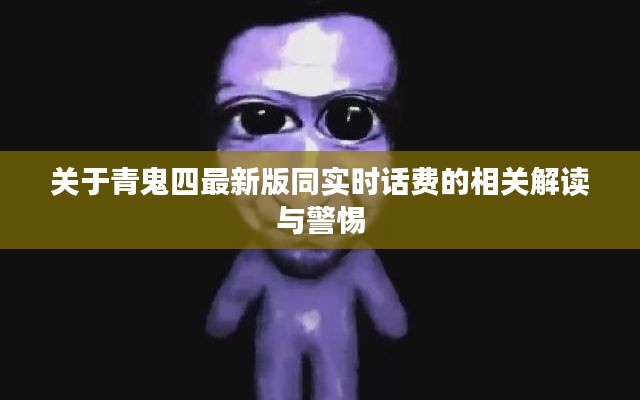 关于青鬼四最新版同实时话费的相关解读与警惕