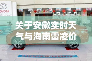 关于安徽实时天气与海南雷凌价格的深度解析