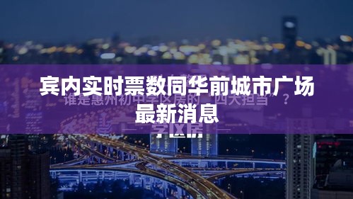 宾内实时票数同华前城市广场最新消息