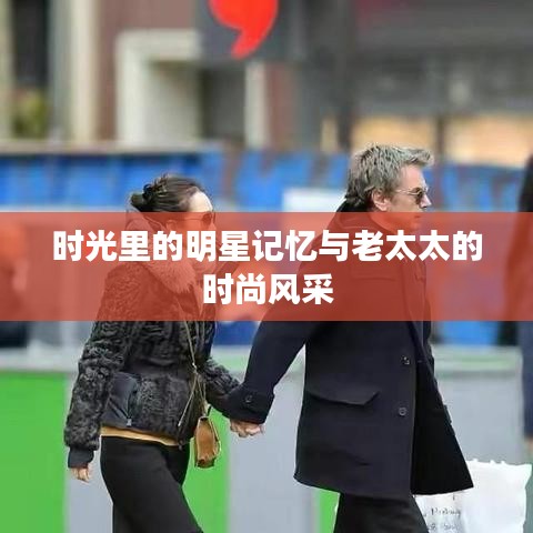 时光里的明星记忆与老太太的时尚风采