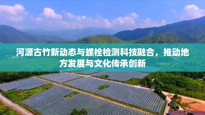 河源古竹新动态与螺栓检测科技融合，推动地方发展与文化传承创新