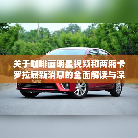 关于咖啡画明星视频和两厢卡罗拉最新消息的全面解读与深度剖析