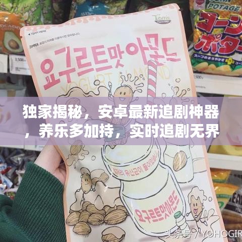 独家揭秘，安卓最新追剧神器，养乐多加持，实时追剧无界限！