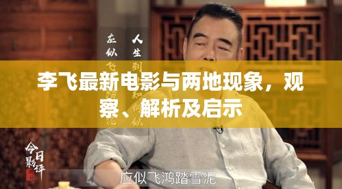 李飞最新电影与两地现象,观察、解析及启示