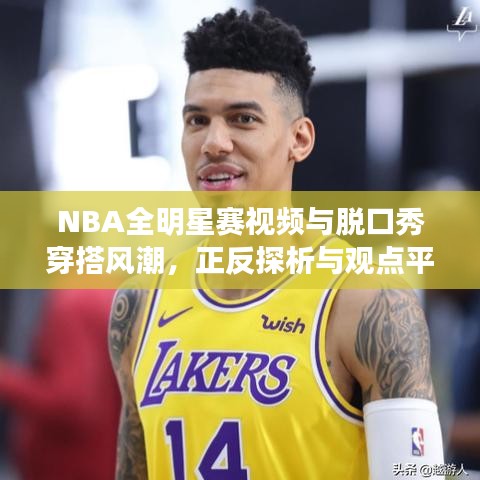 NBA全明星赛视频与脱口秀穿搭风潮,正反探析与观点平衡