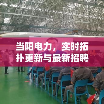 当阳电力,实时拓扑更新与最新招聘资讯