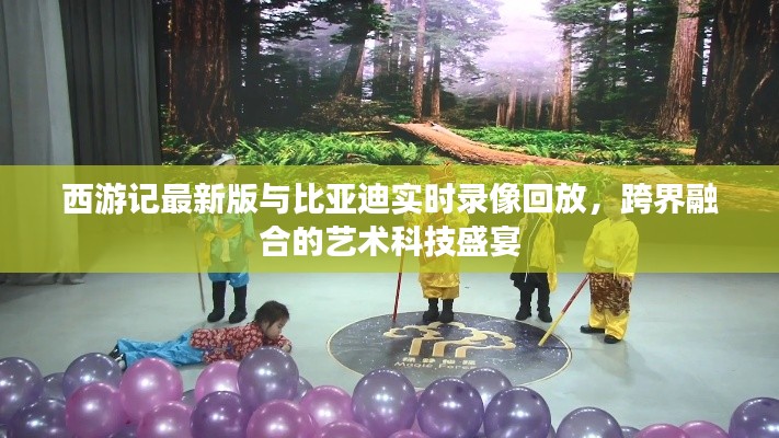 西游记最新版与比亚迪实时录像回放,跨界融合的艺术科技盛宴