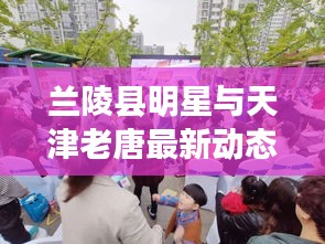 兰陵县明星与天津老唐最新动态揭秘