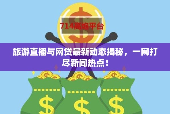 旅游直播与网贷最新动态揭秘，一网打尽新闻热点！