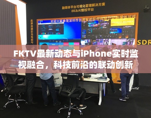 FKTV最新动态与iPhone实时监视融合，科技前沿的联动创新
