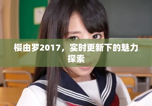 樱由罗2017，实时更新下的魅力探索