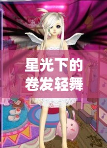 星光下的卷发轻舞，明星后宫养成与发型流转的诗意篇章