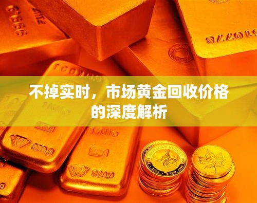不掉实时,市场黄金回收价格的深度解析