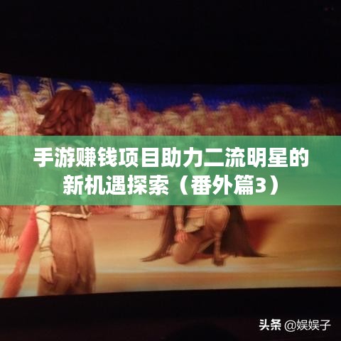 手游赚钱项目助力二流明星的新机遇探索（番外篇3）