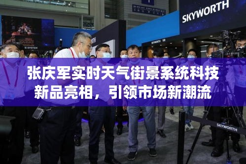 张庆军实时天气街景系统科技新品亮相,引领市场新潮流