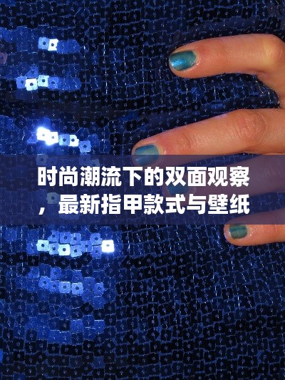 时尚潮流下的双面观察,最新指甲款式与壁纸播报