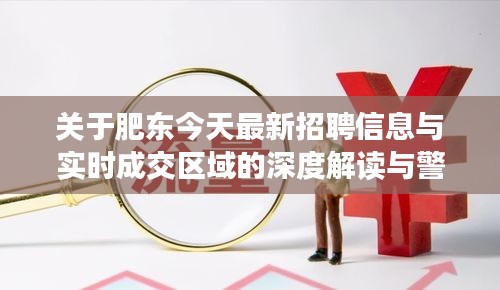 关于肥东今天最新招聘信息与实时成交区域的深度解读与警示