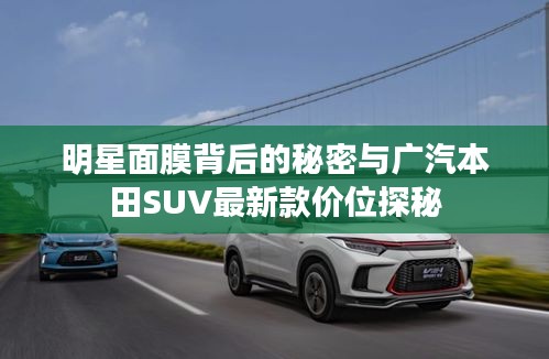 明星面膜背后的秘密与广汽本田SUV最新款价位探秘