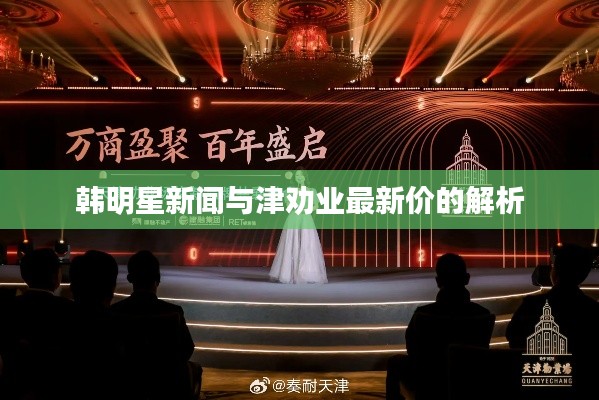 韩明星新闻与津劝业最新价的解析