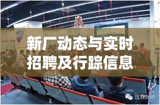 新厂动态与实时招聘及行踪信息一网览尽