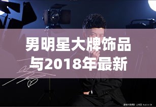 男明星大牌饰品与2018年最新致富门路深度解析