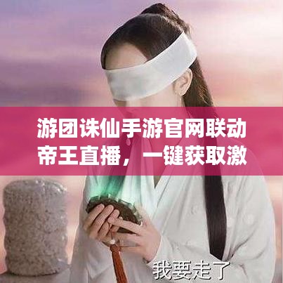 游团诛仙手游官网联动帝王直播，一键获取激活码，科技美学让生活更便捷！
