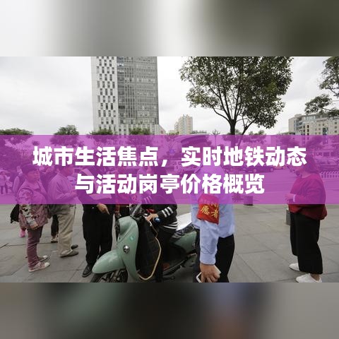 城市生活焦点，实时地铁动态与活动岗亭价格概览