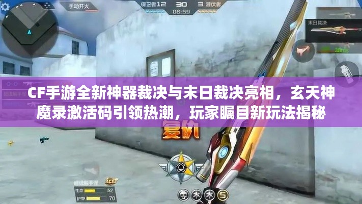 CF手游全新神器裁决与末日裁决亮相，玄天神魔录激活码引领热潮，玩家瞩目新玩法揭秘