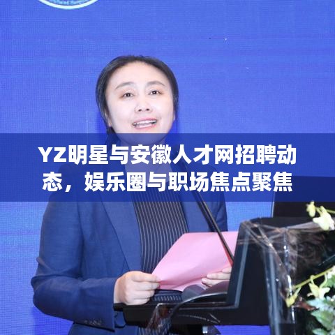 YZ明星与安徽人才网招聘动态，娱乐圈与职场焦点聚焦