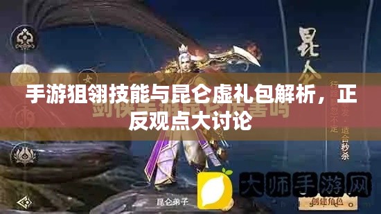 手游狙翎技能与昆仑虚礼包解析，正反观点大讨论