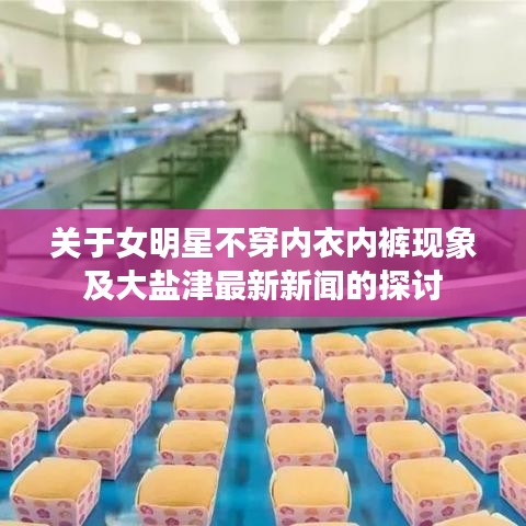 关于女明星不穿内衣内裤现象及大盐津最新新闻的探讨