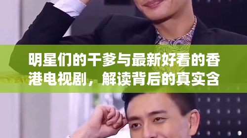 明星们的干爹与最新好看的香港电视剧，解读背后的真实含义与价值