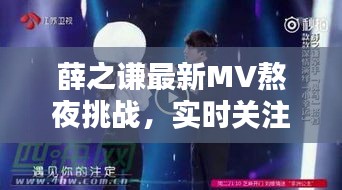 薛之谦最新MV熬夜挑战，实时关注引爆全网热议
