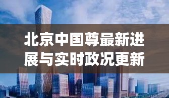 北京中国尊最新进展与实时政况更新