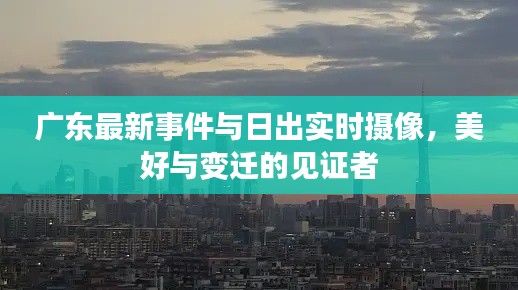 广东最新事件与日出实时摄像,美好与变迁的见证者