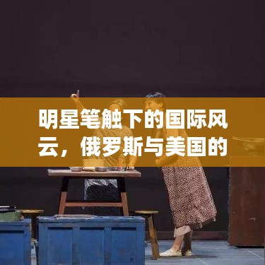 明星笔触下的国际风云，俄罗斯与美国的最新动态