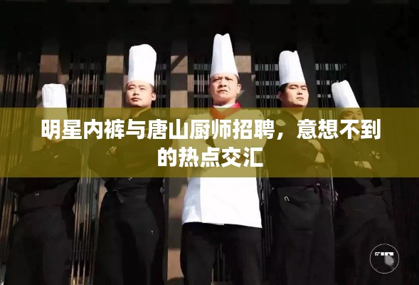 明星内裤与唐山厨师招聘，意想不到的热点交汇