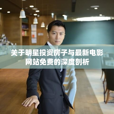 关于明星投资房子与最新电影网站免费的深度剖析