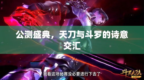 公测盛典,天刀与斗罗的诗意交汇
