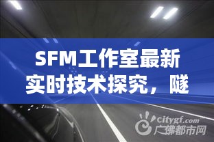 SFM工作室最新实时技术探究,隧道八路的3D技术探讨