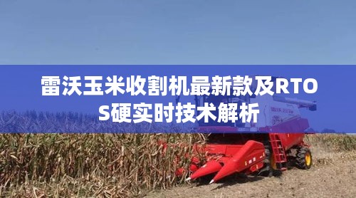 雷沃玉米收割机最新款及RTOS硬实时技术解析