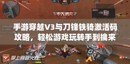手游穿越V3与刀锋铁骑激活码攻略，轻松游戏玩转手到擒来！