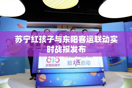 苏宁红孩子与东阳客运联动实时战报发布