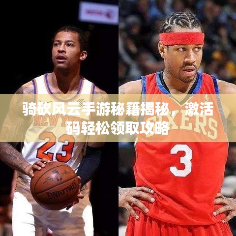 骑砍风云手游秘籍揭秘，激活码轻松领取攻略