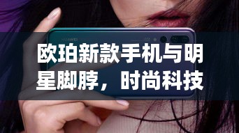 欧珀新款手机与明星脚脖，时尚科技的完美融合风采